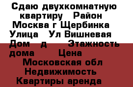 Сдаю двухкомнатную квартиру › Район ­ Москва г Щербинка › Улица ­ Ул Вишневая › Дом ­ д. 7 › Этажность дома ­ 4 › Цена ­ 27 000 - Московская обл. Недвижимость » Квартиры аренда   